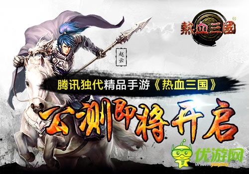 騰訊獨代精品手游《熱血三國》公測即將開啟