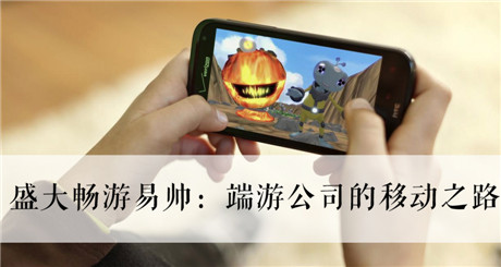 盛大暢游易帥：端游公司的移動之路