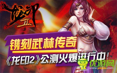 鐫刻武林傳奇《龍印2》公測火爆進(jìn)行中